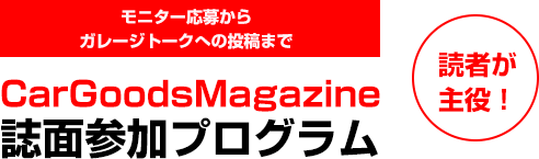 モニター応募からガレージトークへの投稿まで CarGoodsMagazine 誌面参加プログラム 読者が主役！